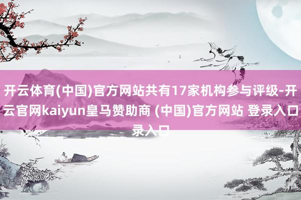 開云體育(中國)官方網(wǎng)站共有17家機(jī)構(gòu)參與評(píng)級(jí)-開云官網(wǎng)kaiyun皇馬贊助商 (中國)官方網(wǎng)站 登錄入口