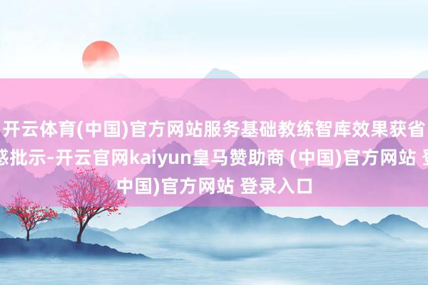 開(kāi)云體育(中國(guó))官方網(wǎng)站服務(wù)基礎(chǔ)教練智庫(kù)效果獲省主要誘惑批示-開(kāi)云官網(wǎng)kaiyun皇馬贊助商 (中國(guó))官方網(wǎng)站 登錄入口