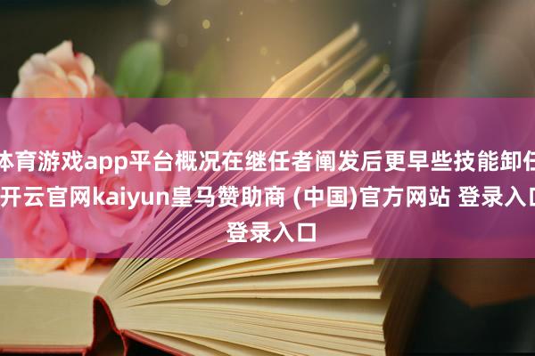 體育游戲app平臺概況在繼任者闡發(fā)后更早些技能卸任-開云官網(wǎng)kaiyun皇馬贊助商 (中國)官方網(wǎng)站 登錄入口