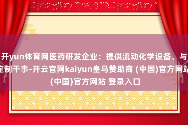 開yun體育網(wǎng)醫(yī)藥研發(fā)企業(yè)：提供流動化學(xué)設(shè)備、與糾合合成定制干事-開云官網(wǎng)kaiyun皇馬贊助商 (中國)官方網(wǎng)站 登錄入口