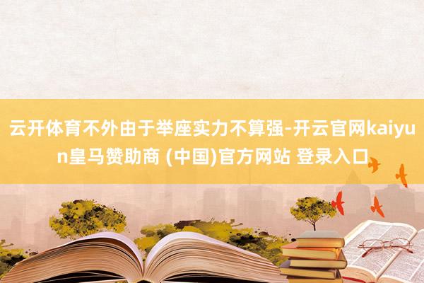 云開體育不外由于舉座實(shí)力不算強(qiáng)-開云官網(wǎng)kaiyun皇馬贊助商 (中國)官方網(wǎng)站 登錄入口